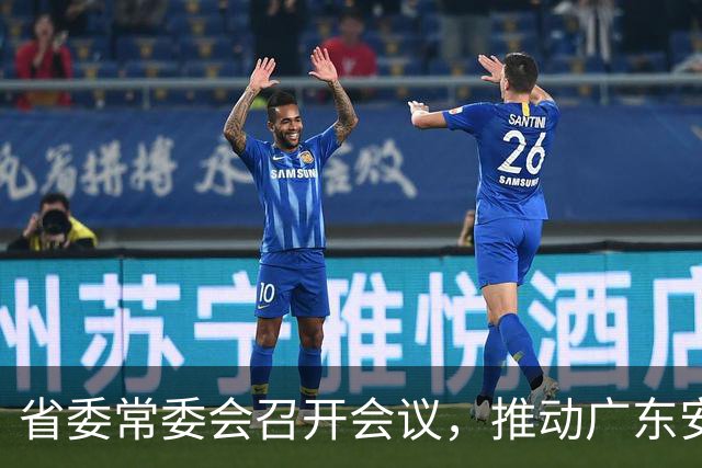 省委常委会召开会议，推动广东安全建设更上层楼